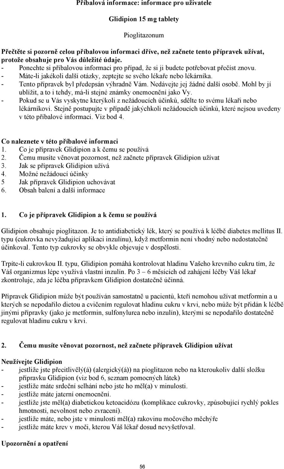 - Tento přípravek byl předepsán výhradně Vám. Nedávejte jej žádné další osobě. Mohl by jí ublížit, a to i tehdy, má-li stejné známky onemocnění jako Vy.