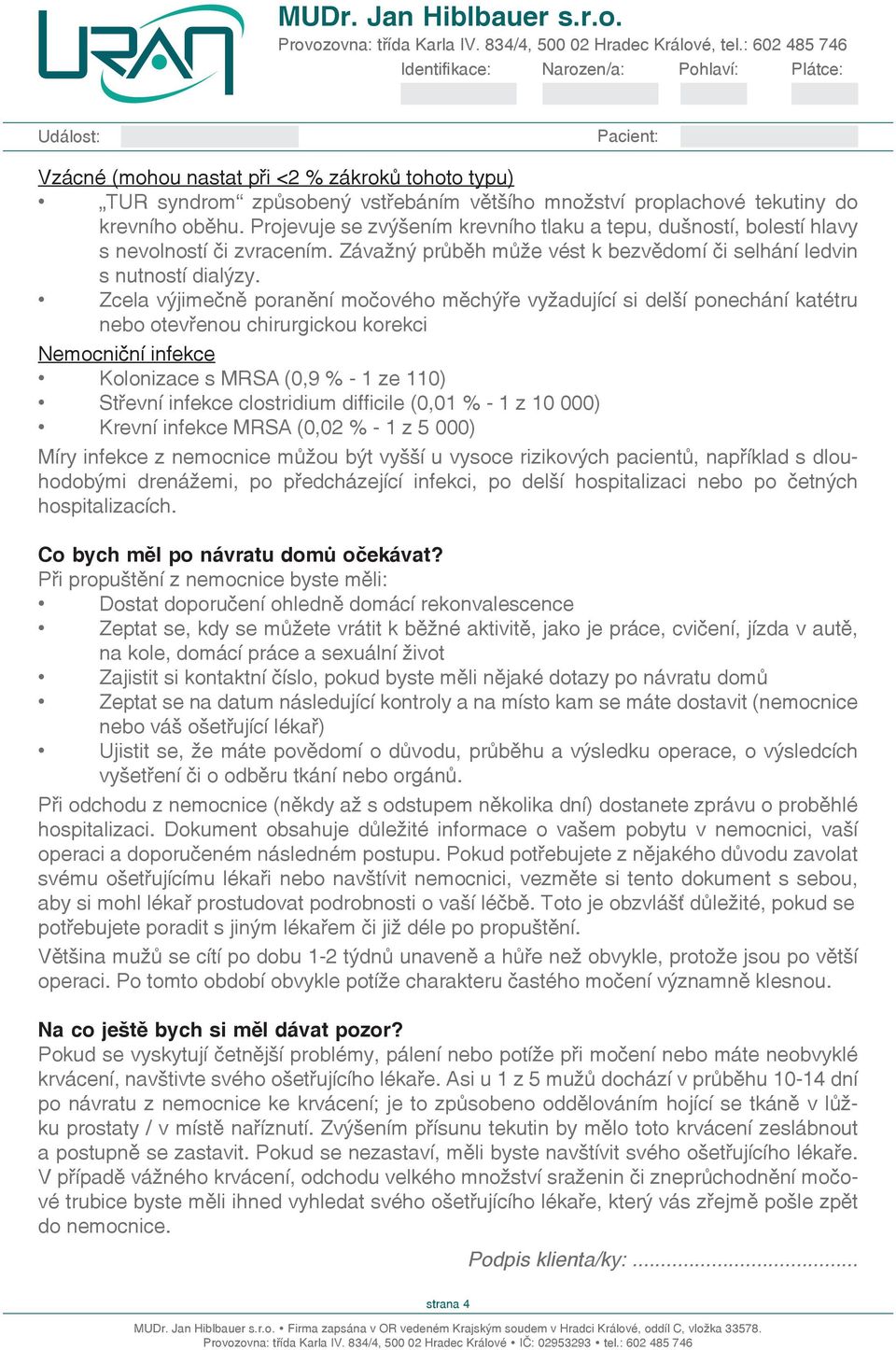 Zcela výjimečně poranění močového měchýře vyžadující si delší pochání katétru bo otevřenou chirurgickou korekci Nemocniční infekce Kolonizace s MRSA (0,9 % - 1 ze 110) Střevní infekce clostridium