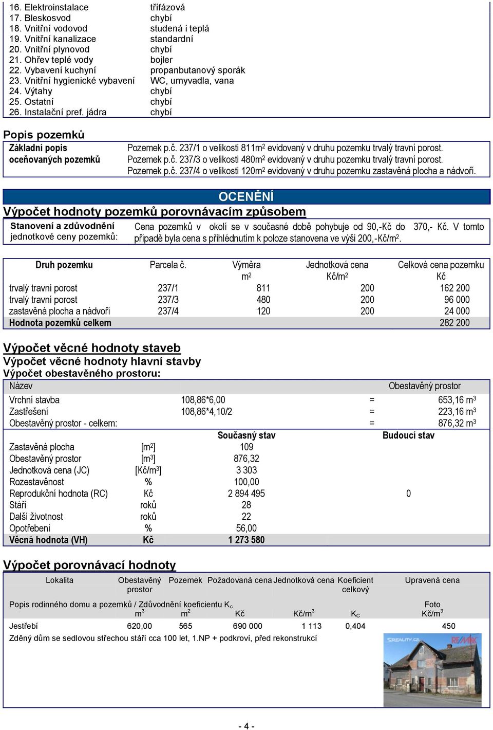 jádra chybí Popis pozemků Základní popis oceňovaných pozemků Pozemek p.č. 237/1 o velikosti 811m 2 evidovaný v druhu pozemku trvalý travní porost. Pozemek p.č. 237/3 o velikosti 480m 2 evidovaný v druhu pozemku trvalý travní porost.