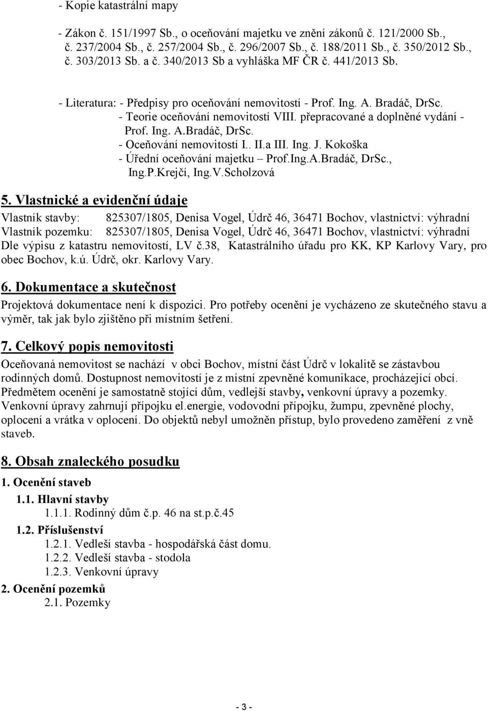přepracované a doplněné vydání - Prof. Ing. A.Bradáč, DrSc. - Oceňování nemovitostí I.. II.a III. Ing. J. Kokoška - Úřední oceňování majetku Prof.Ing.A.Bradáč, DrSc., Ing.P.Krejčí, Ing.V.Scholzová 5.