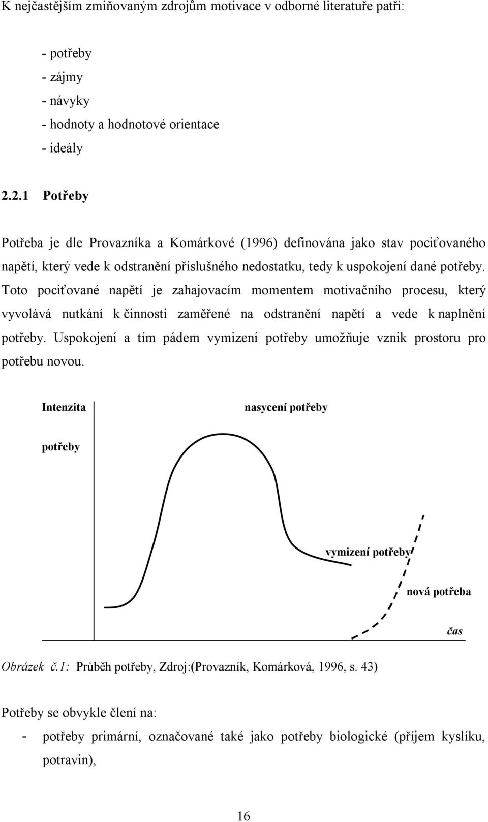 Toto pociťované napětí je zahajovacím momentem motivačního procesu, který vyvolává nutkání k činnosti zaměřené na odstranění napětí a vede k naplnění potřeby.