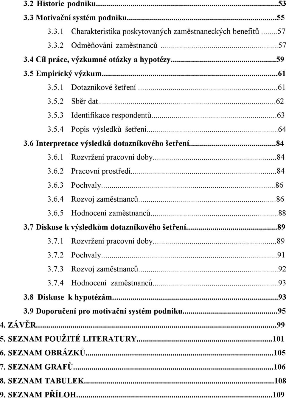 ..84 3.6.1 Rozvržení pracovní doby...84 3.6.2 Pracovní prostředí...84 3.6.3 Pochvaly...86 3.6.4 Rozvoj zaměstnanců...86 3.6.5 Hodnocení zaměstnanců...88 3.7 Diskuse k výsledkům dotazníkového šetření.