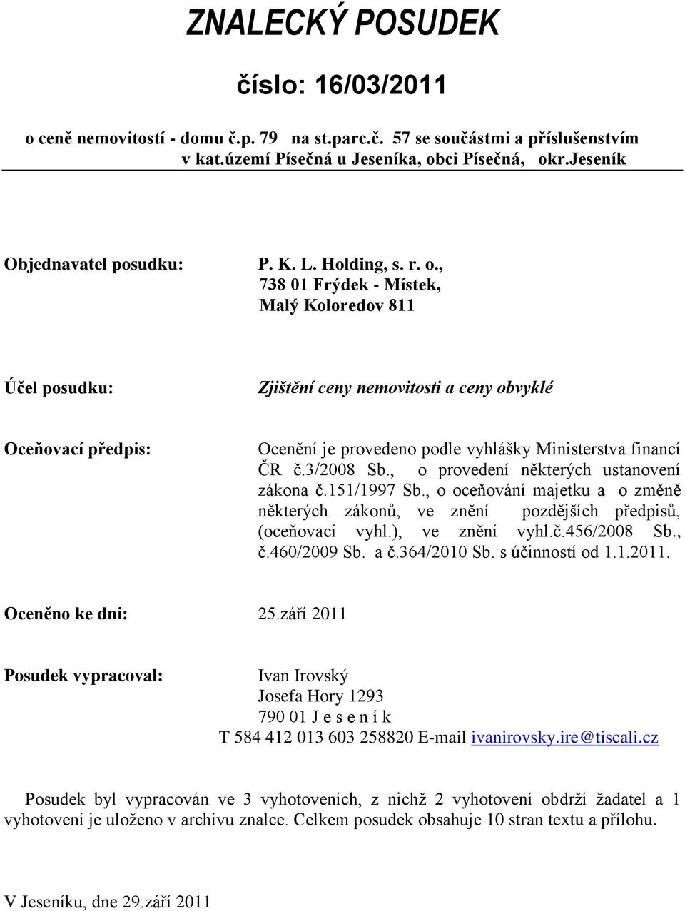 , 738 01 Frýdek - Místek, Malý Koloredov 811 Účel posudku: Zjištění ceny nemovitosti a ceny obvyklé Oceňovací předpis: Ocenění je provedeno podle vyhlášky Ministerstva financí ČR č.3/2008 Sb.