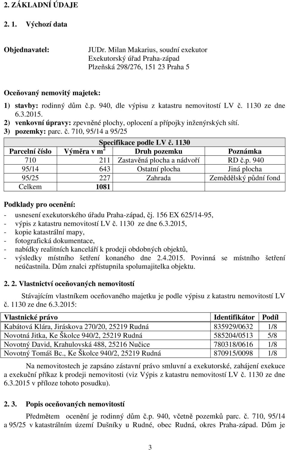 1130 ze dne 6.3.2015. 2) venkovní úpravy: zpevněné plochy, oplocení a přípojky inženýrských sítí. 3) pozemky: parc. č. 710, 95/14 a 95/25 Specifikace podle LV č.