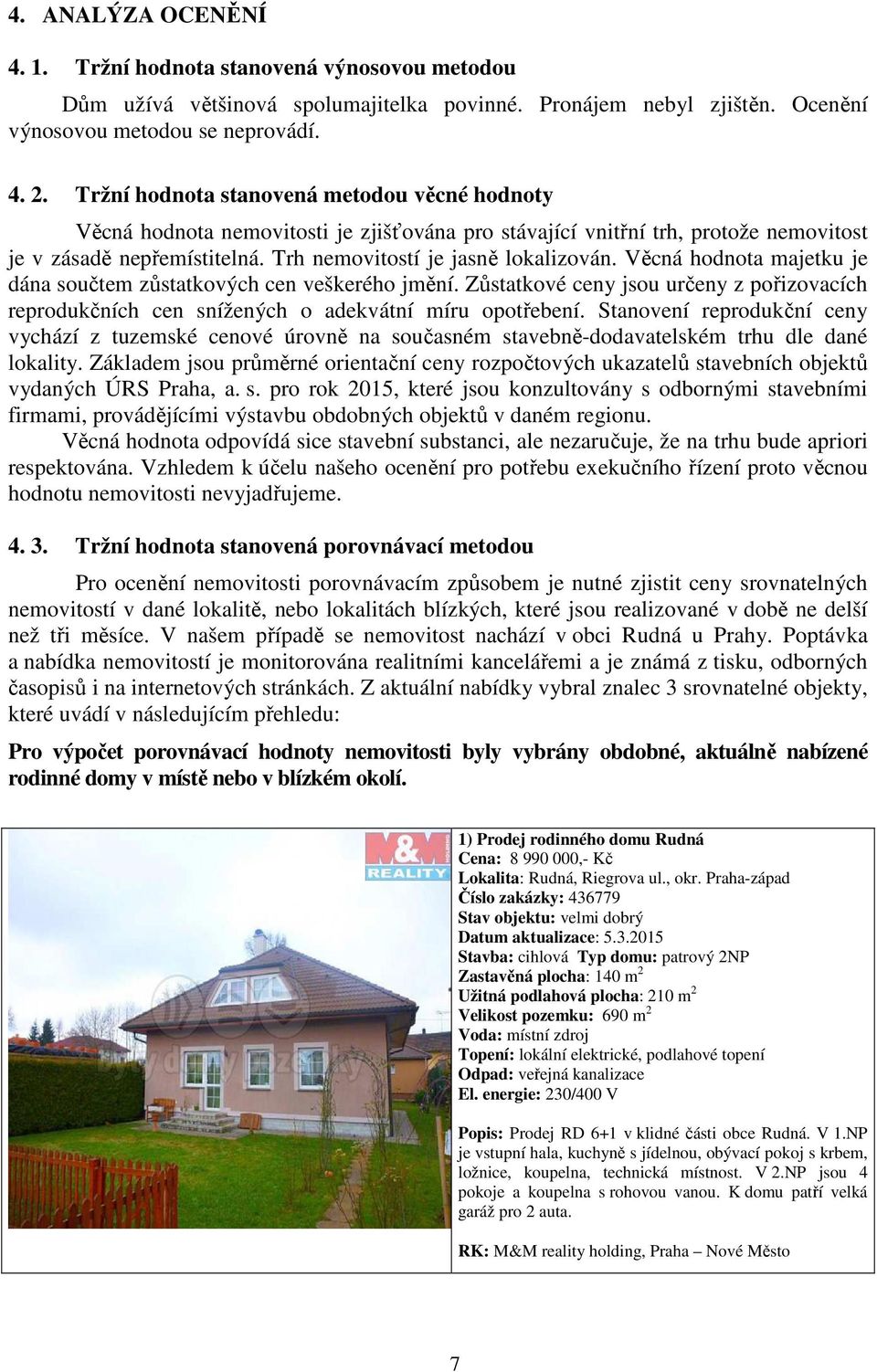 Věcná hodnota majetku je dána součtem zůstatkových cen veškerého jmění. Zůstatkové ceny jsou určeny z pořizovacích reprodukčních cen snížených o adekvátní míru opotřebení.