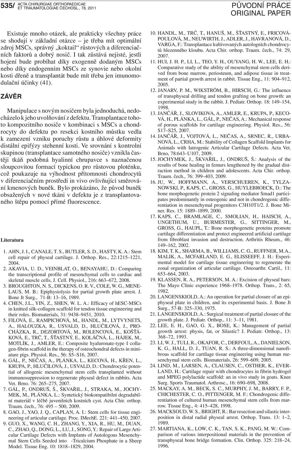 I tak zůstává nejisté, jestli hojení bude probíhat díky exogenně dodaným MSCs nebo díky endogenním MSCs ze synovie nebo okolní kosti dřeně a transplantát bude mít třeba jen imunomodulační účinky (4).