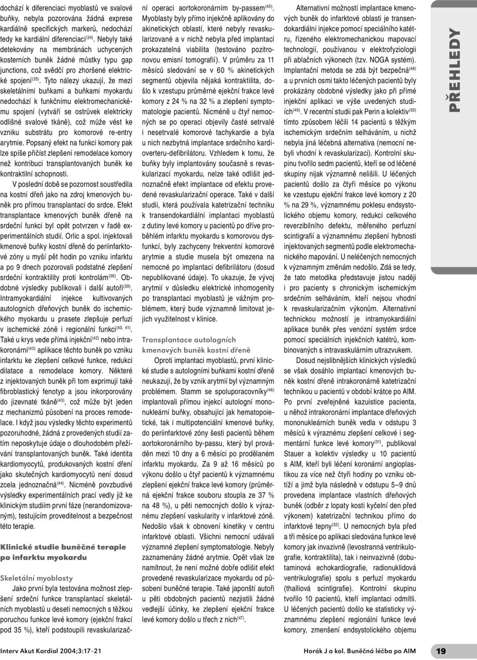 Tyto nálezy ukazují, že mezi skeletálními buňkami a buňkami myokardu nedochází k funkčnímu elektromechanickému spojení (vytváří se ostrůvek elektricky odlišné svalové tkáně), což může vést ke vzniku