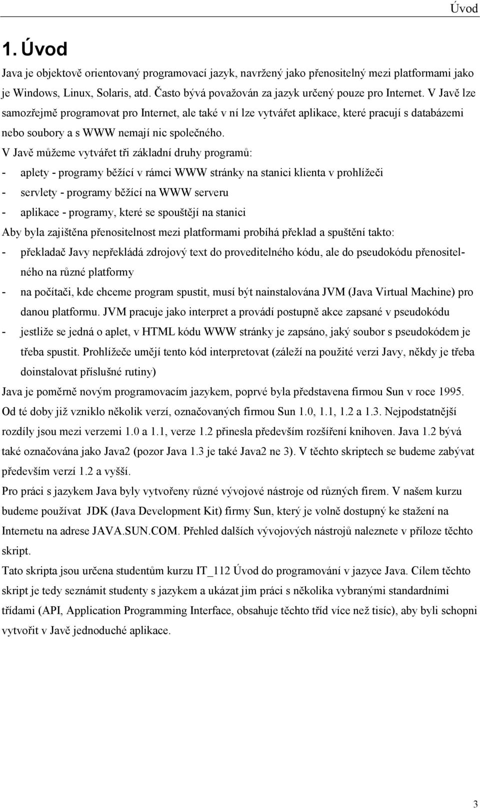 V Javě lze samozřejmě programovat pro Internet, ale také v ní lze vytvářet aplikace, které pracují s databázemi nebo soubory a s WWW nemají nic společného.