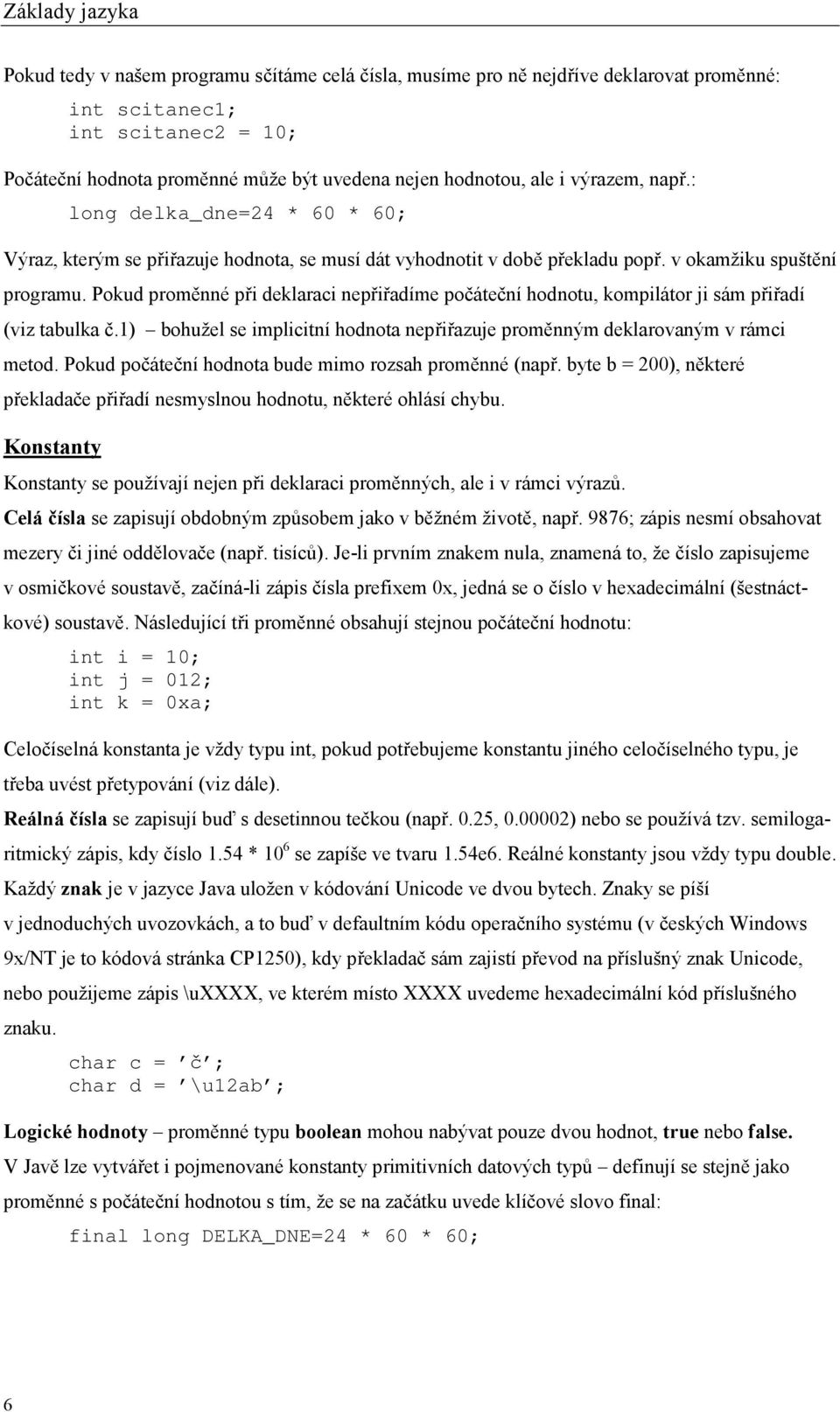 Pokud proměnné při deklaraci nepřiřadíme počáteční hodnotu, kompilátor ji sám přiřadí (viz tabulka č.1) bohužel se implicitní hodnota nepřiřazuje proměnným deklarovaným v rámci metod.