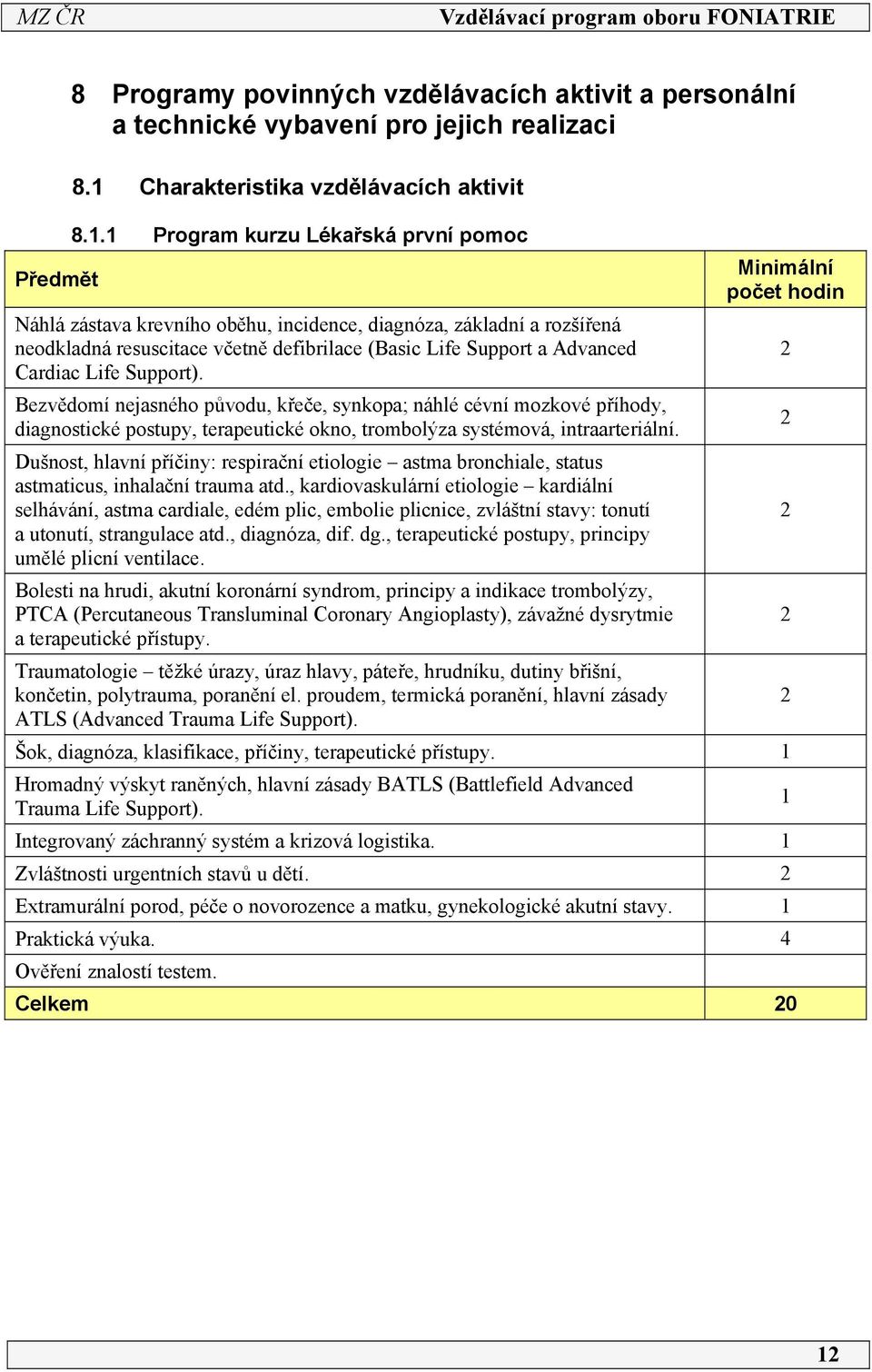 Support). Bezvědomí nejasného původu, křeče, synkopa; náhlé cévní mozkové příhody, diagnostické postupy, terapeutické okno, trombolýza systémová, intraarteriální.