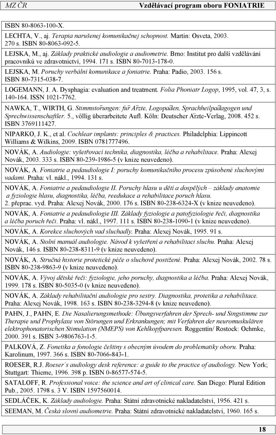 LOGEMANN, J. A. Dysphagia: evaluation and treatment. Folia Phoniatr Logop, 995, vol. 47, 3, s. 40-64. ISSN 02-7762. NAWKA, T., WIRTH, G.