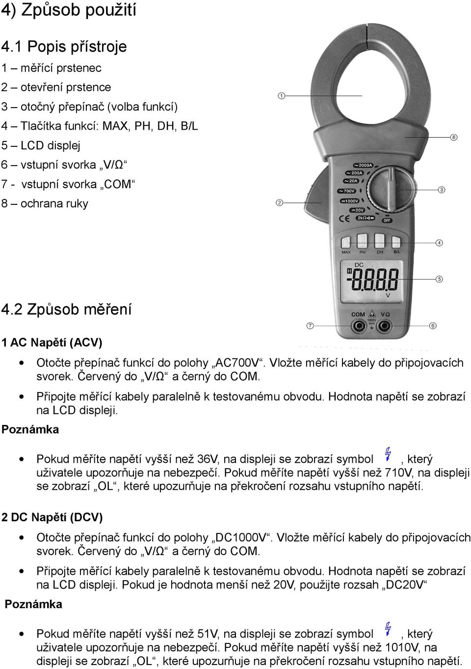 2 Způsob měření 1 AC Napětí (ACV) Otočte přepínač funkcí do polohy AC700V. Vložte měřící kabely do připojovacích svorek. Červený do V/Ω a černý do COM.