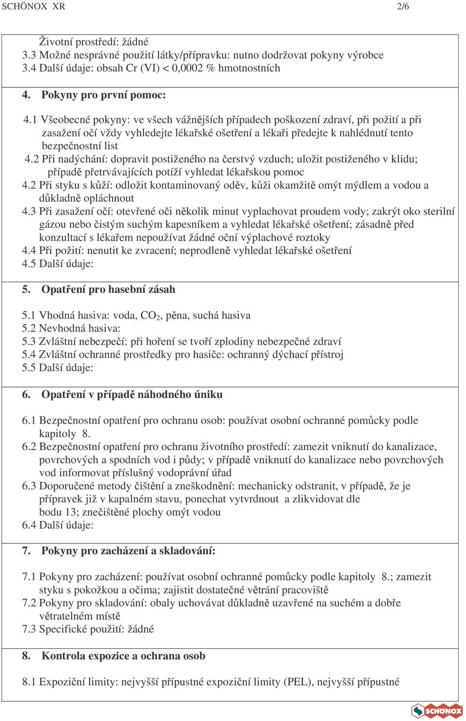 2 Pi nadýchání: dopravit postiženého na erstvý vzduch; uložit postiženého v klidu; pípad petrvávajících potíží vyhledat lékaskou pomoc 4.