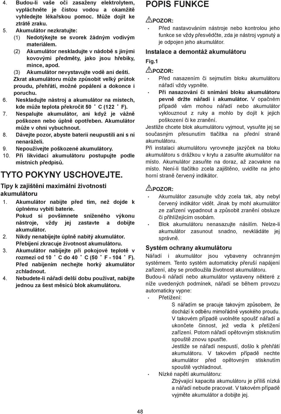 (3) Akumulátor nevystavujte vod ani dešti. Zkrat akumulátoru m že zp sobit velký pr tok proudu, p eh átí, možné popálení a dokonce i poruchu. 6.