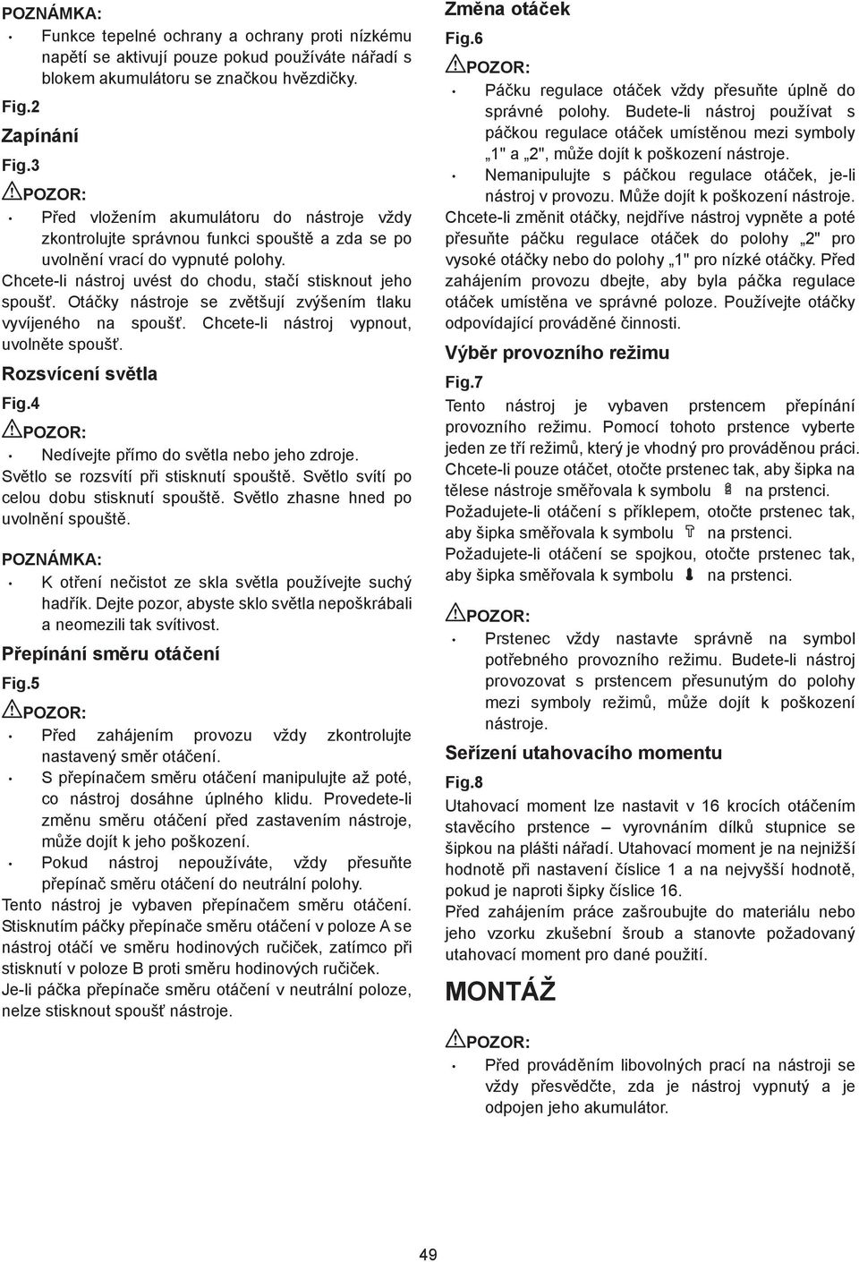Otá ky nástroje se zv tšují zvýšením tlaku vyvíjeného na spouš. Chcete-li nástroj vypnout, uvoln te spouš. Rozsvícení sv tla Fig.4 Nedívejte p ímo do sv tla nebo jeho zdroje.