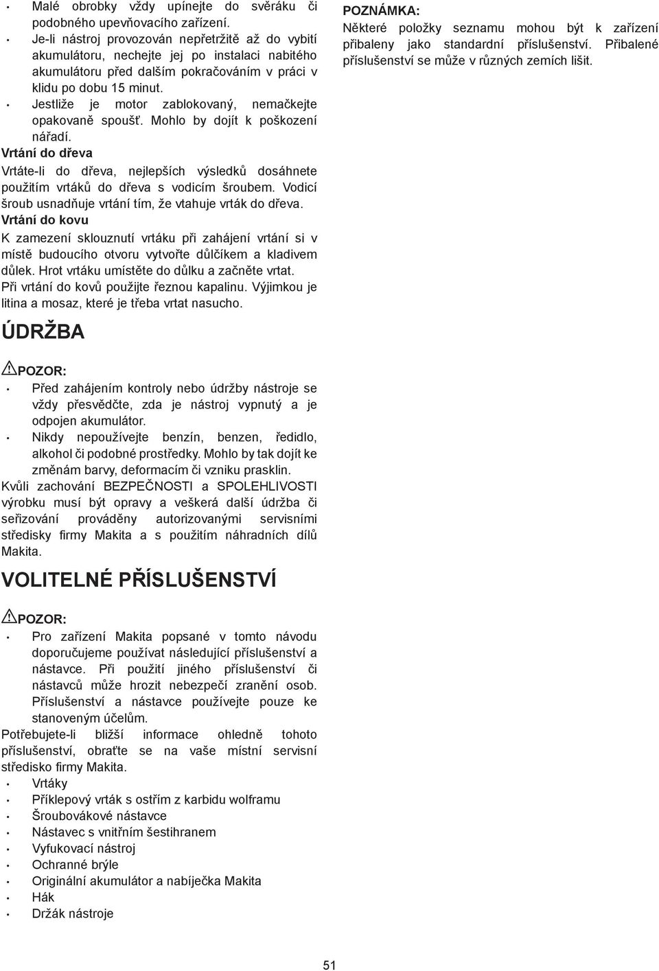 Jestliže je motor zablokovaný, nema kejte opakovan spouš. Mohlo by dojít k poškození ná adí. Vrtání do d eva Vrtáte-li do d eva, nejlepších výsledk dosáhnete použitím vrták do d eva s vodicím šroubem.