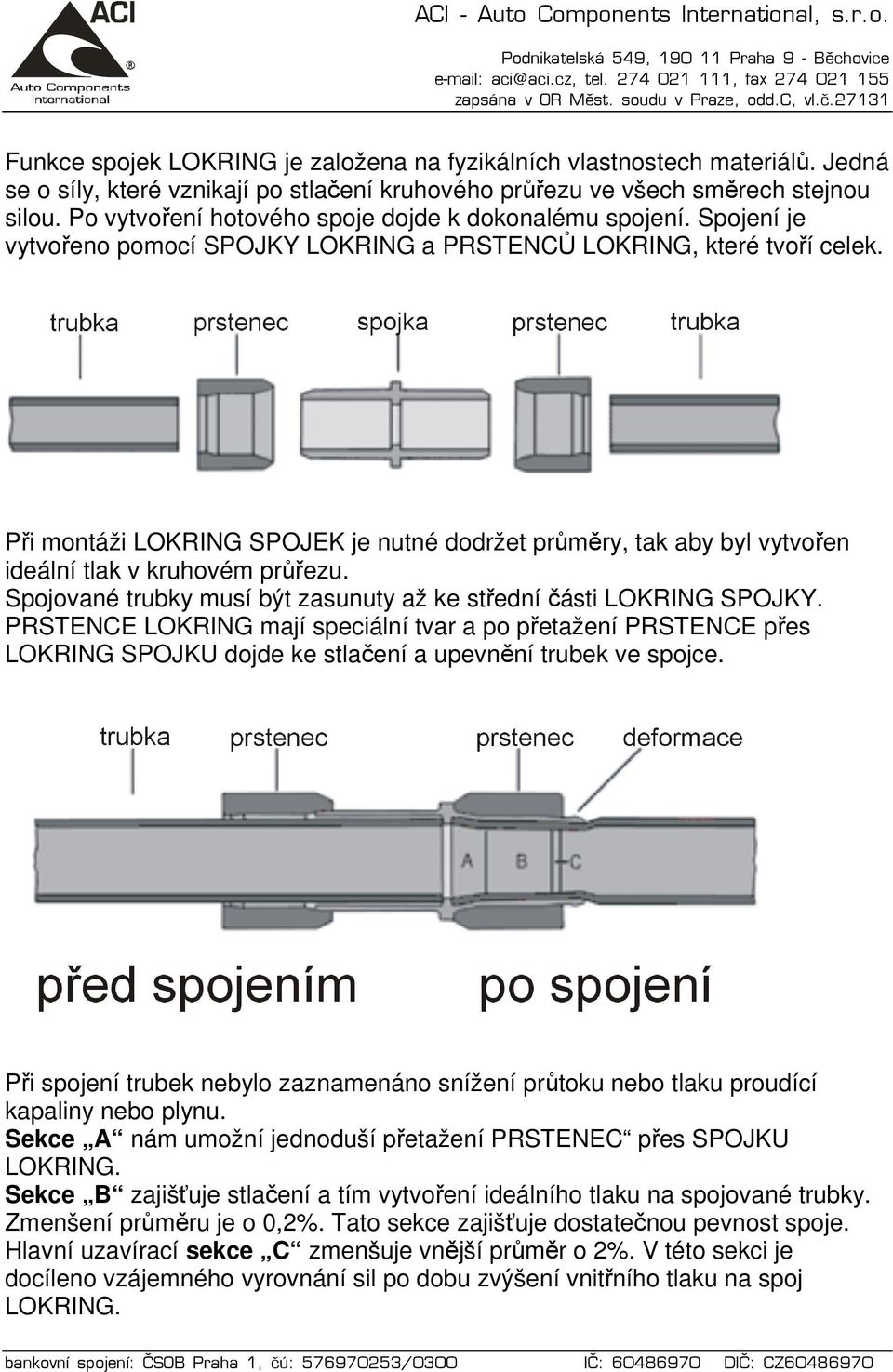 Při montáži LOKRING SPOJEK je nutné dodržet průměry, tak aby byl vytvořen ideální tlak v kruhovém průřezu. Spojované trubky musí být zasunuty až ke střední části LOKRING SPOJKY.