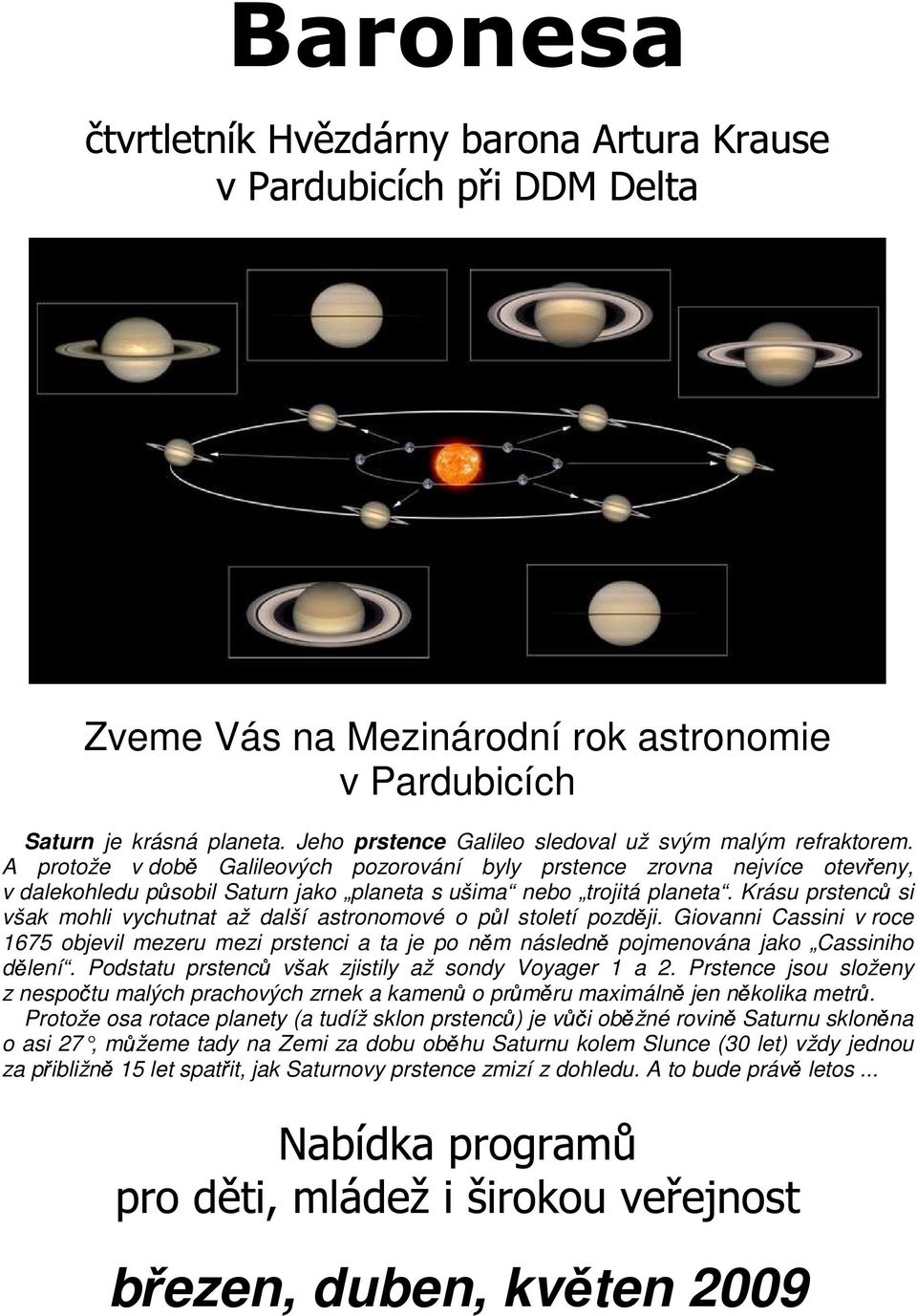 Krásu prstenců si však mohli vychutnat až další astronomové o půl století později. Giovanni Cassini v roce 1675 objevil mezeru mezi prstenci a ta je po něm následně pojmenována jako Cassiniho dělení.