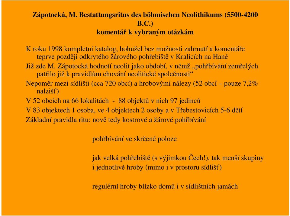 Zápotocká hodnotí neolit jako období, v němž pohřbívání zemřelých patřilo již k pravidlům chování neolitické společnosti Nepoměr mezi sídlišti (cca 720 obcí) a hrobovými nálezy (52 obcí pouze 7,2%