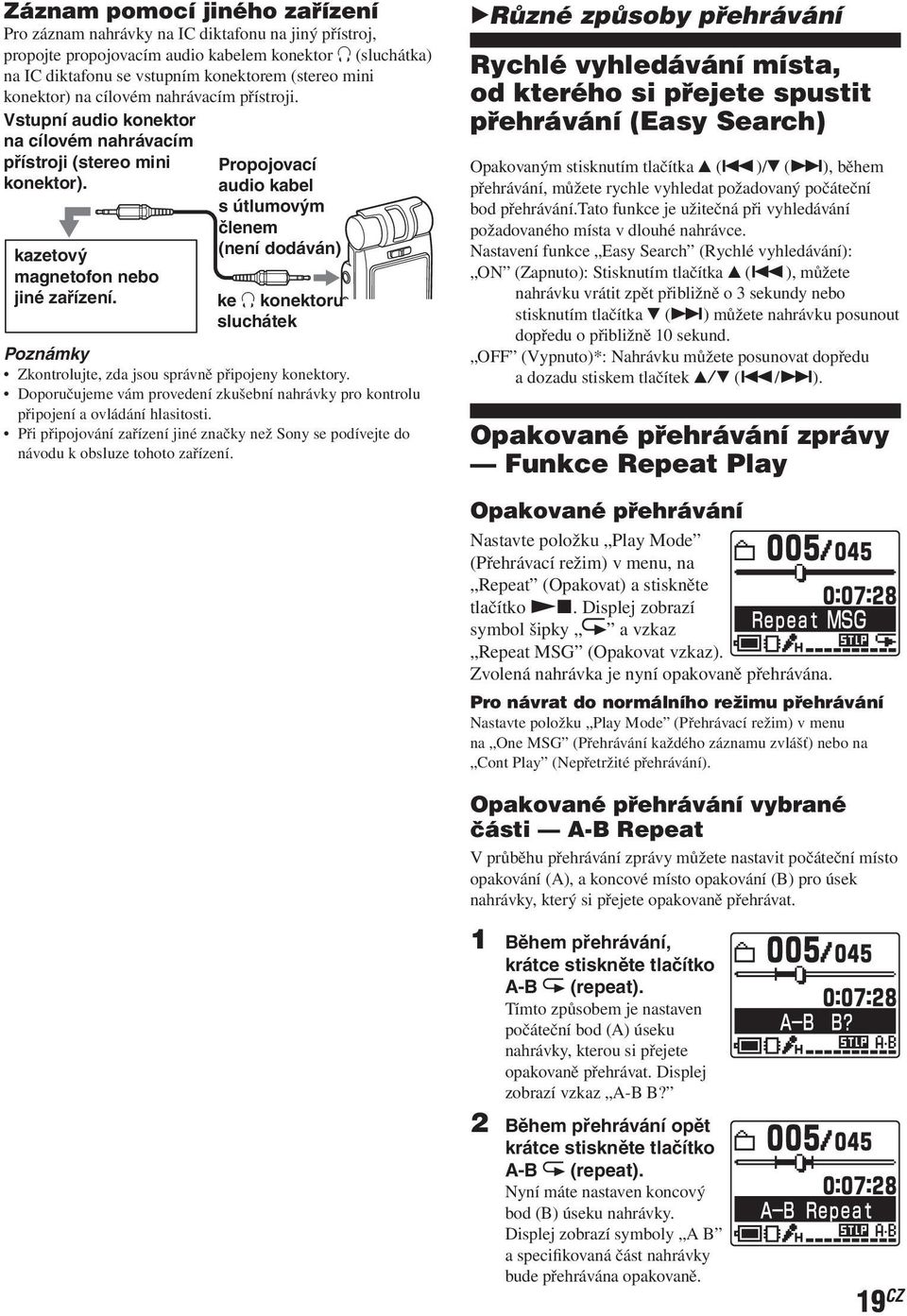 Propojovací audio kabel s útlumovým členem (není dodáván) ke i konektoru sluchátek Poznámky Zkontrolujte, zda jsou správně připojeny konektory.