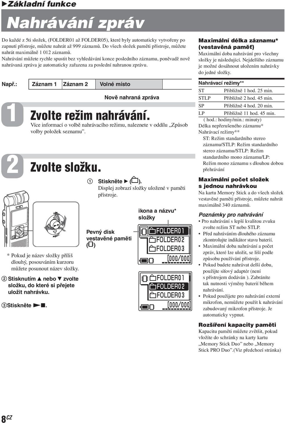 Nahrávání můžete rychle spustit bez vyhledávání konce posledního záznamu, poněvadž nově nahrávaná zpráva je automaticky zařazena za poslední nahranou zprávu. Např.