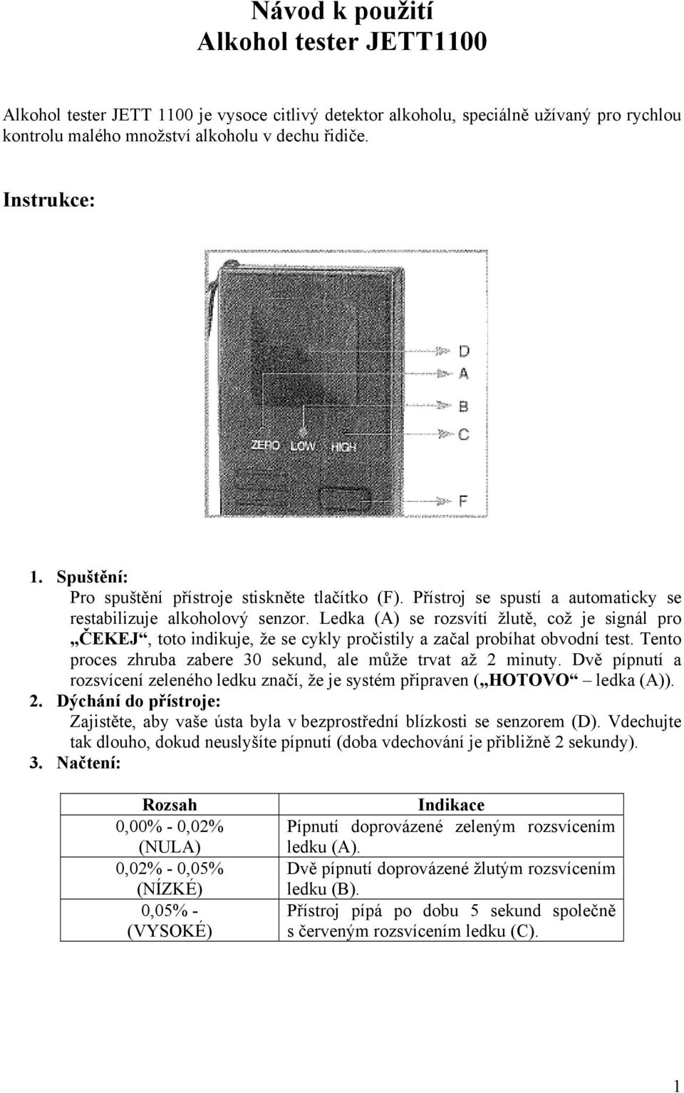 Ledka (A) se rozsvítí žlutě, což je signál pro ČEKEJ, toto indikuje, že se cykly pročistily a začal probíhat obvodní test. Tento proces zhruba zabere 30 sekund, ale může trvat až 2 minuty.