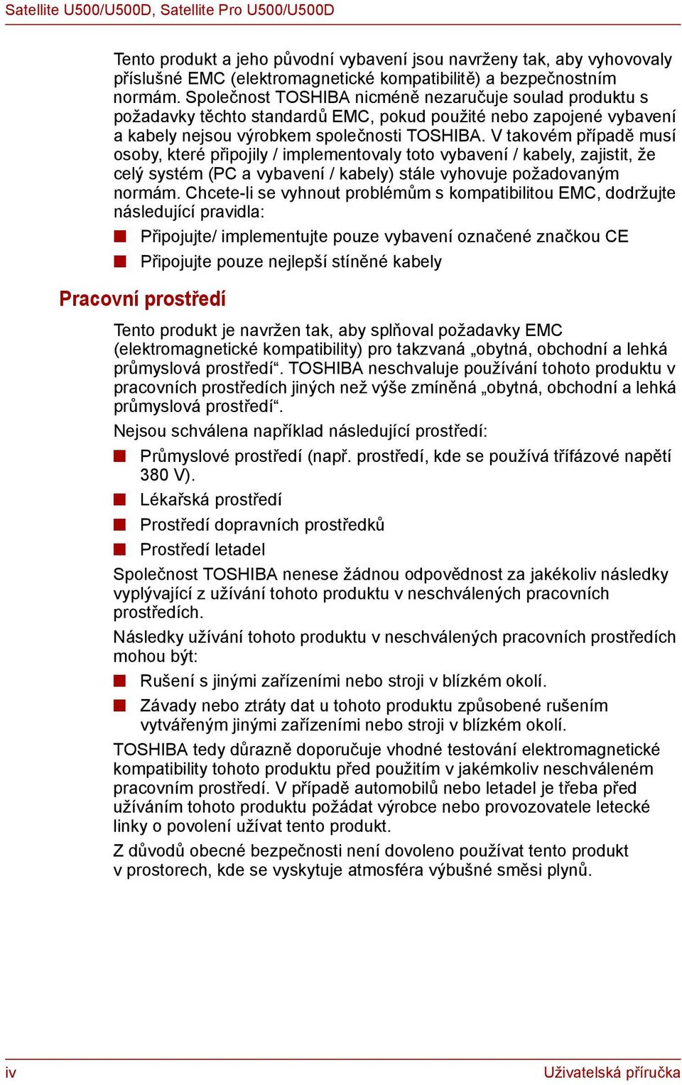 V takovém případě musí osoby, které připojily / implementovaly toto vybavení / kabely, zajistit, že celý systém (PC a vybavení / kabely) stále vyhovuje požadovaným normám.