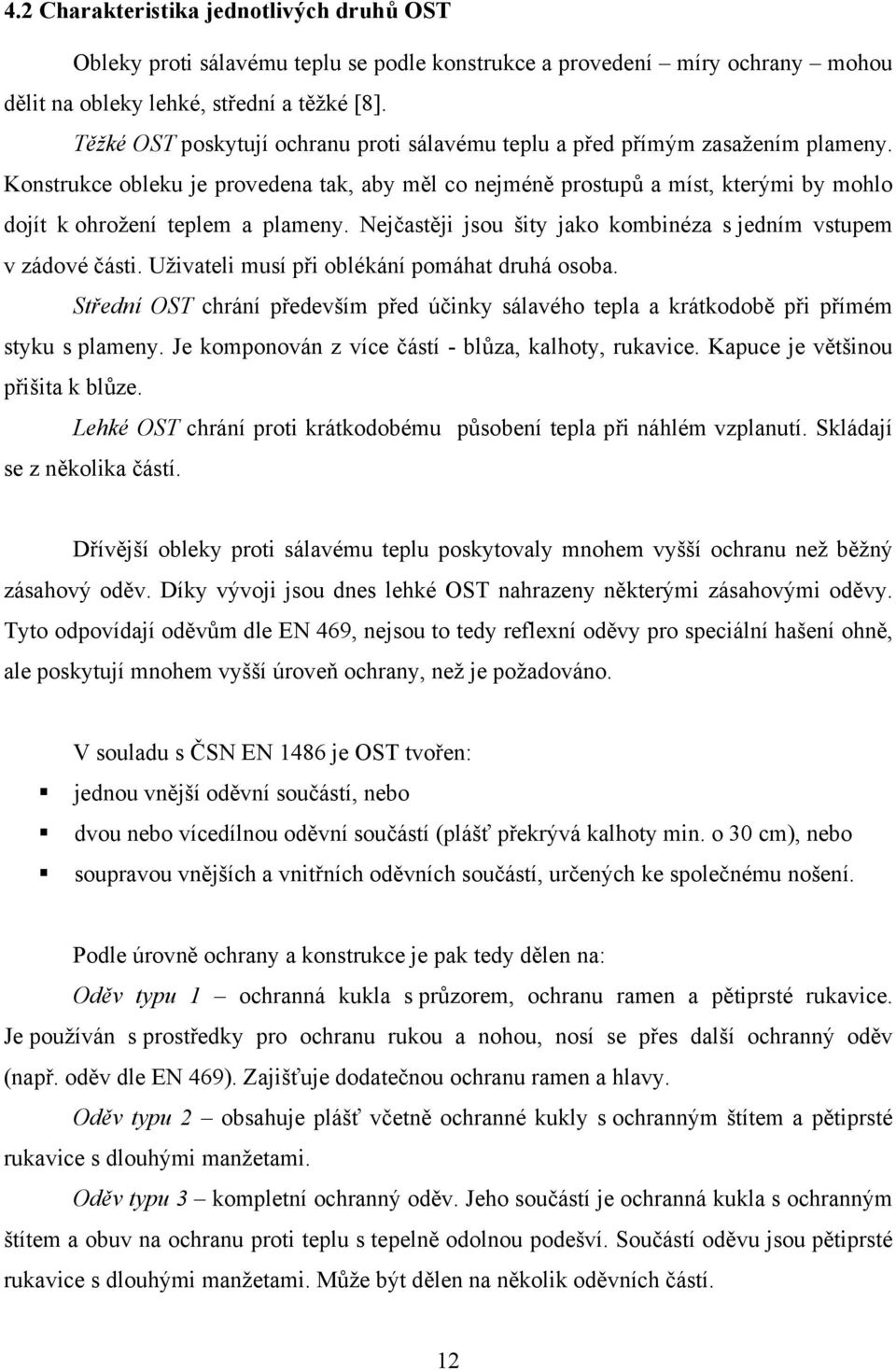 Konstrukce obleku je provedena tak, aby měl co nejméně prostupů a míst, kterými by mohlo dojít k ohrožení teplem a plameny. Nejčastěji jsou šity jako kombinéza s jedním vstupem v zádové části.