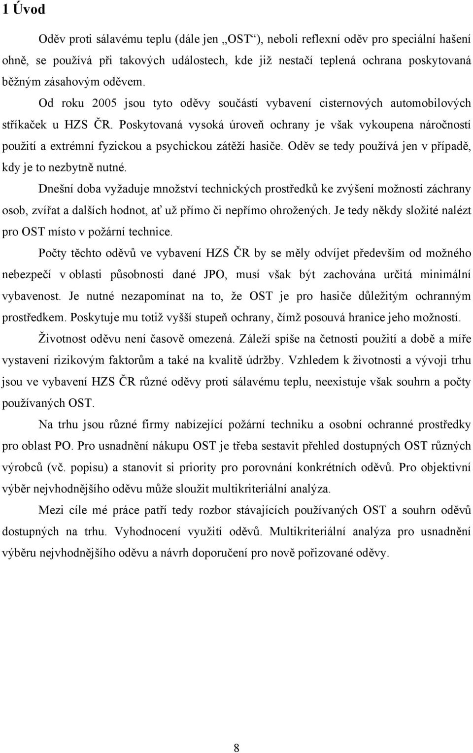 Poskytovaná vysoká úroveň ochrany je však vykoupena náročností použití a extrémní fyzickou a psychickou zátěží hasiče. Oděv se tedy používá jen v případě, kdy je to nezbytně nutné.