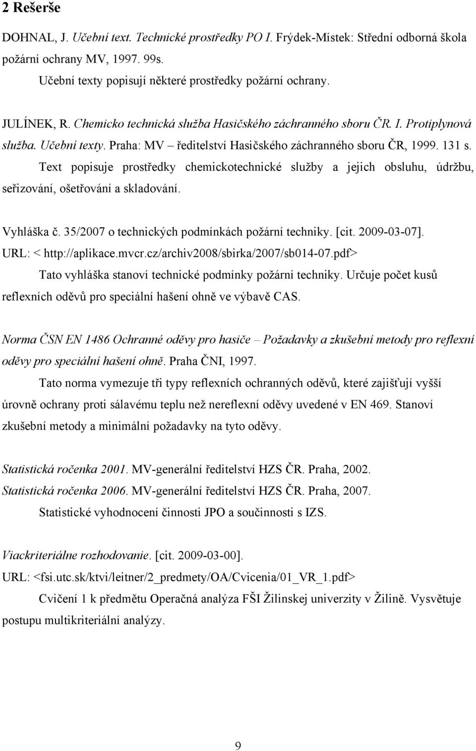 Text popisuje prostředky chemickotechnické služby a jejich obsluhu, údržbu, seřizování, ošetřování a skladování. Vyhláška č. 35/2007 o technických podmínkách požární techniky. [cit. 2009-03-07].