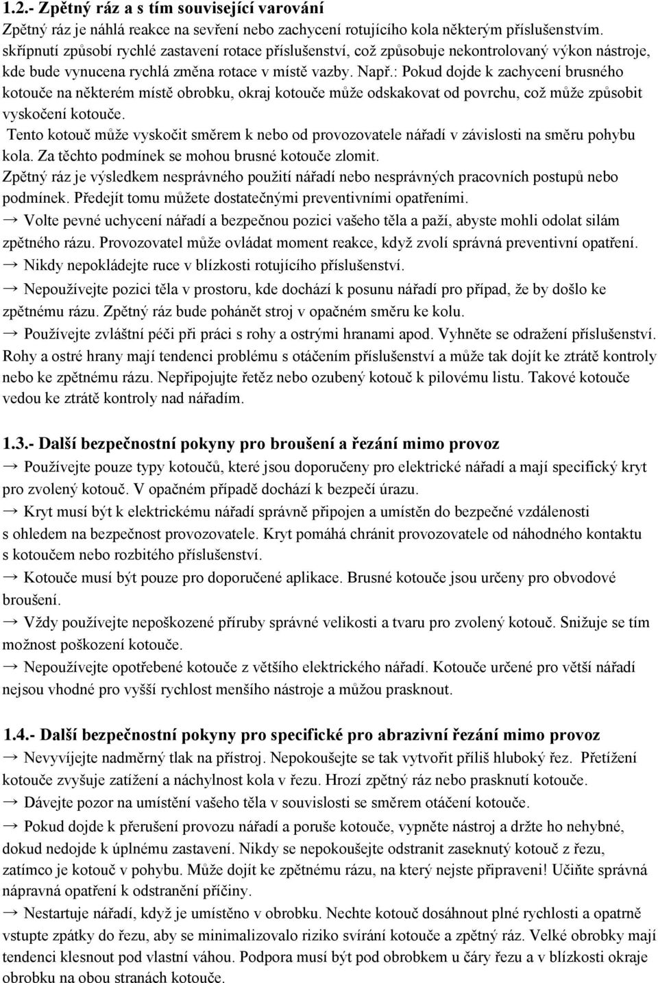 : Pokud dojde k zachycení brusného kotouče na některém místě obrobku, okraj kotouče může odskakovat od povrchu, což může způsobit vyskočení kotouče.