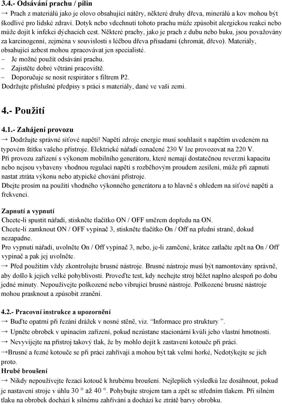 Některé prachy, jako je prach z dubu nebo buku, jsou považovány za karcinogenní, zejména v souvislosti s léčbou dřeva přísadami (chromát, dřevo).