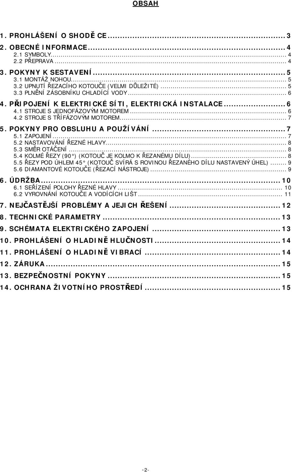 ..8 5.3 SMĚR OTÁČENÍ...8 5.4 KOLMÉ ŘEZY (90 ) (KOTOUČ JE KOLMO K ŘEZANÉMU DÍLU)...8 5.5 ŘEZY POD ÚHLEM 45 (KOTOUČ SVÍRÁ S ROVINOU ŘEZANÉHO DÍLU NASTAVENÝ ÚHEL)...9 5.