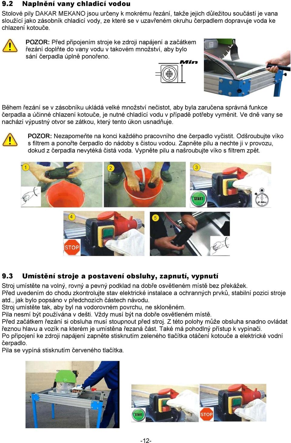 Během řezání se v zásobníku ukládá velké množství nečistot, aby byla zaručena správná funkce čerpadla a účinné chlazení kotouče, je nutné chladící vodu v případě potřeby vyměnit.