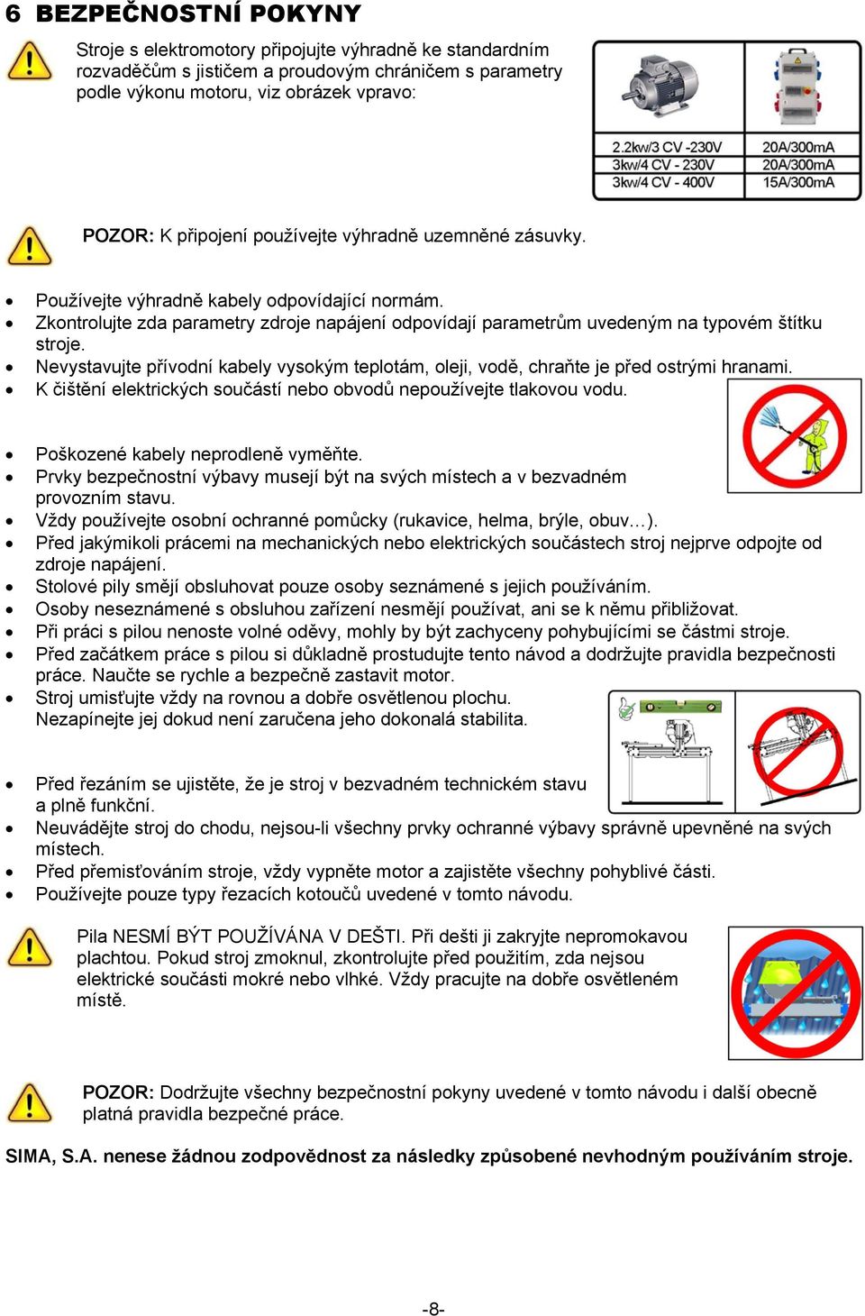 Nevystavujte přívodní kabely vysokým teplotám, oleji, vodě, chraňte je před ostrými hranami. K čištění elektrických součástí nebo obvodů nepoužívejte tlakovou vodu.