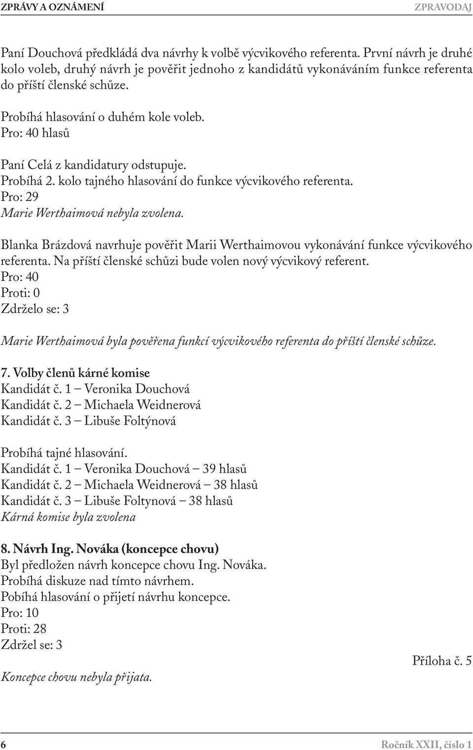 Pro: 40 hlasů Paní Celá z kandidatury odstupuje. Probíhá 2. kolo tajného hlasování do funkce výcvikového referenta. Pro: 29 Marie Werthaimová nebyla zvolena.