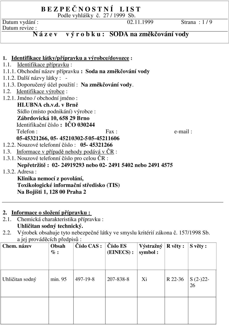 v.d. v Brně Sídlo (místo podnikání) výrobce : Zábrdovická 10, 658 29 Brno Identifikační číslo : IČO 030244 Telefon : Fax : e-mail : 05-45321266, 05-45210302-5 05-45211606 1.2.2. Nouzové telefonní číslo : 05-45321266 1.