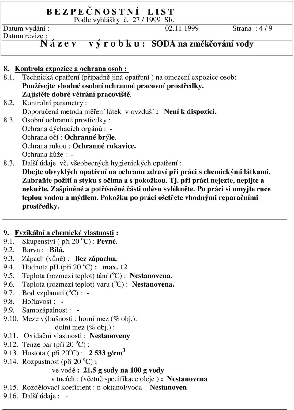 Osobní ochranné prostředky : Ochrana dýchacích orgánů : - Ochrana očí : Ochranné brýle. Ochrana rukou : Ochranné rukavice. Ochrana kůže : - 8.3. Další údaje vč.