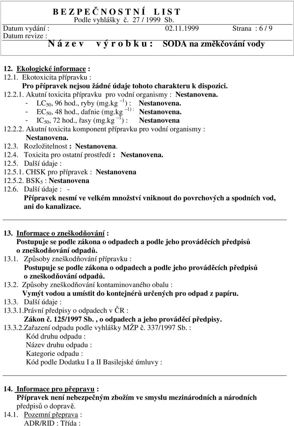 12.3. Rozložitelnost : Nestanovena. 12.4. Toxicita pro ostatní prostředí : Nestanovena. 12.5. Další údaje : 12.5.1. CHSK pro přípravek : Nestanovena 12.5.2. BSK 5 : Nestanovena 12.6.