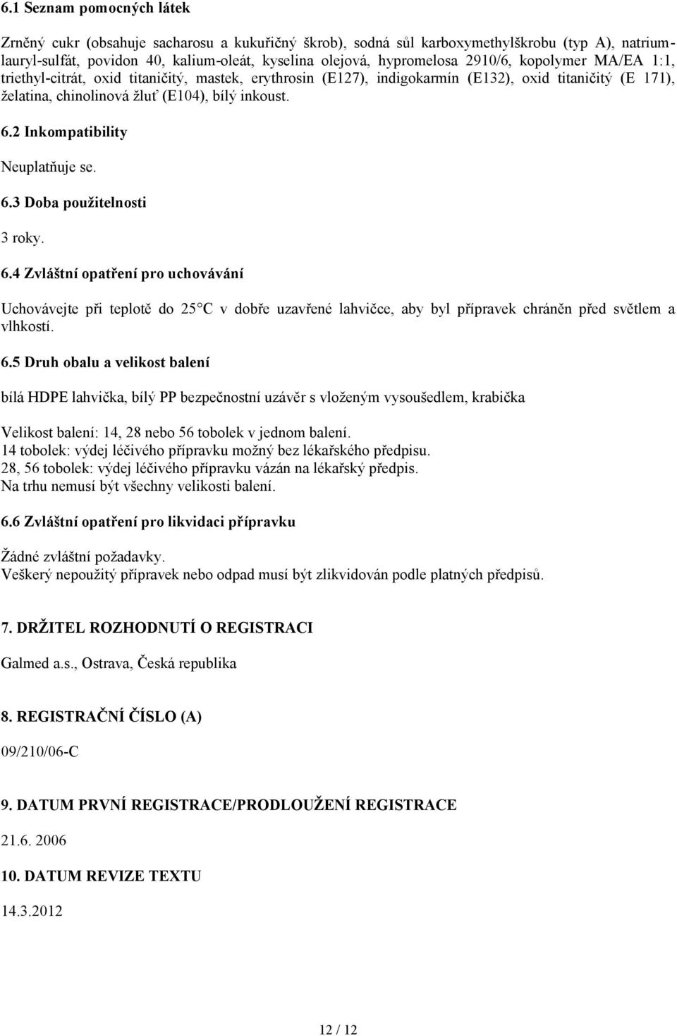 2 Inkompatibility Neuplatňuje se. 6.3 Doba použitelnosti 3 roky. 6.4 Zvláštní opatření pro uchovávání Uchovávejte při teplotě do 25 C v dobře uzavřené lahvičce, aby byl přípravek chráněn před světlem a vlhkostí.