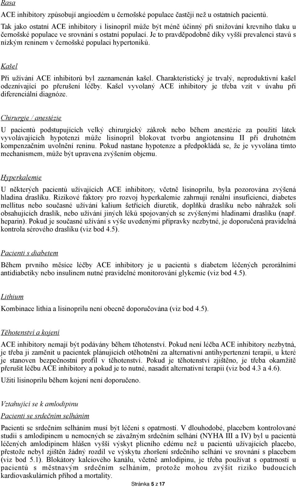 Je to pravděpodobně díky vyšší prevalenci stavů s nízkým reninem v černošské populaci hypertoniků. Kašel Při užívání ACE inhibitorů byl zaznamenán kašel.