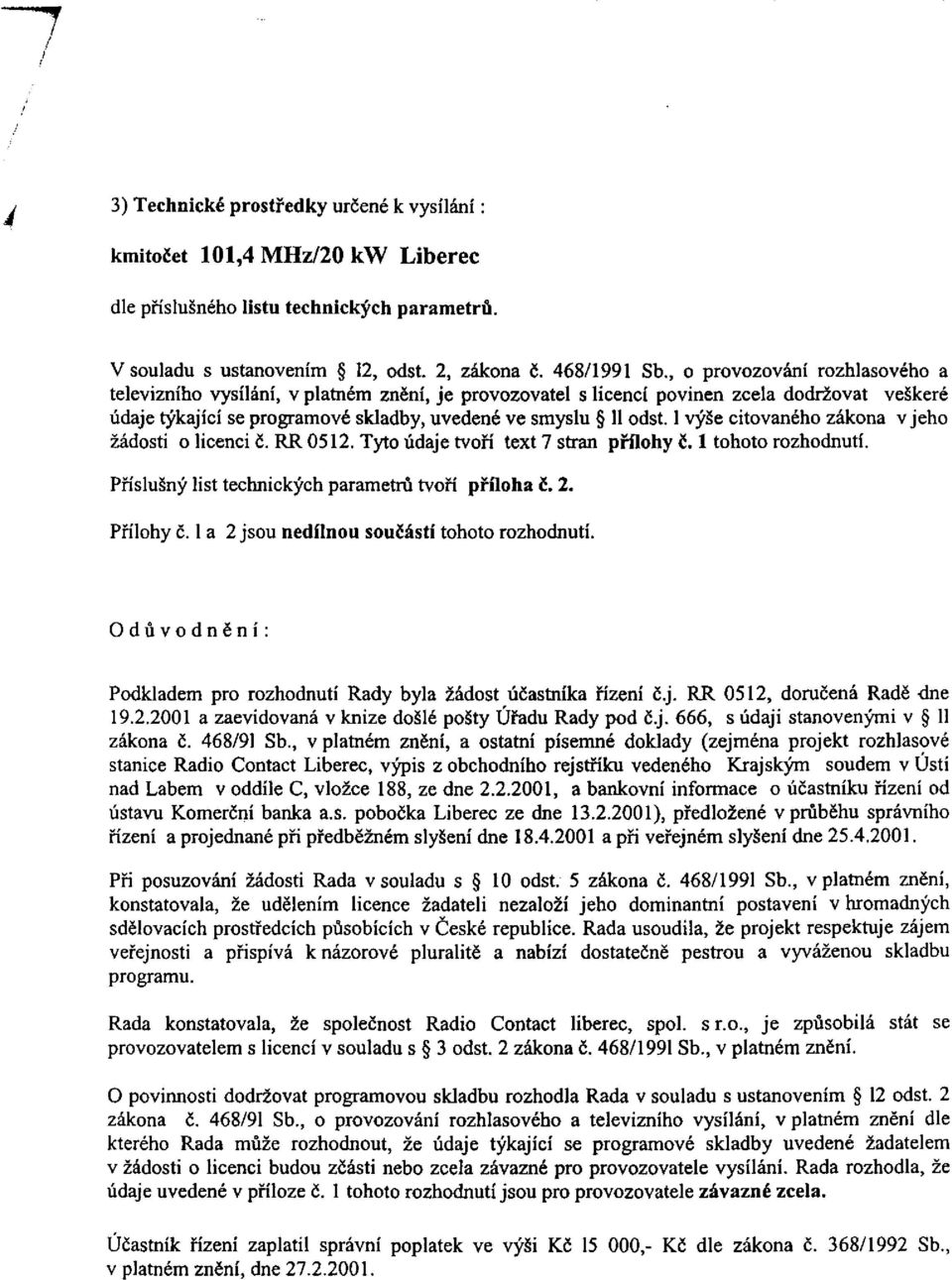 1 výše citovaného zákona v jeho žádosti o licenci č. RR 0512. Tyto údaje tvoří text 7 stran přílohy č. 1 tohoto rozhodnutí. Příslušný list technických parametrů tvoří příloha č. 2. Přílohy č.