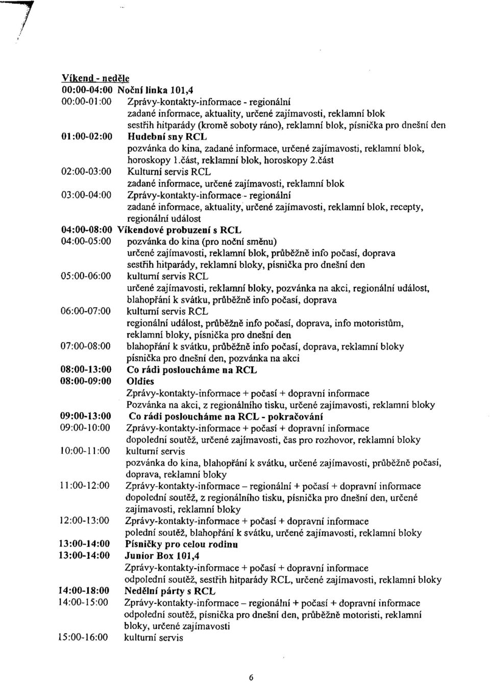 část 02:00-03:00 Kulturní servis RCL zadané informace, určené zajímavosti, reklamní blok 03:00-04:00 Zprávy-kontakty-informace - regionální zadané informace, aktuality, určené zajímavosti, reklamní