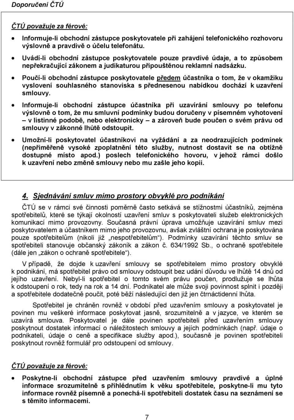 Poučí-li obchodní zástupce poskytovatele předem účastníka o tom, že v okamžiku vyslovení souhlasného stanoviska s přednesenou nabídkou dochází k uzavření smlouvy.