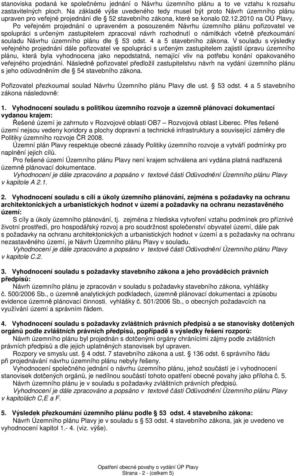 Po veřejném projednání o upraveném a posouzeném Návrhu územního plánu pořizovatel ve spolupráci s určeným zastupitelem zpracoval návrh rozhodnutí o námitkách včetně přezkoumání souladu Návrhu