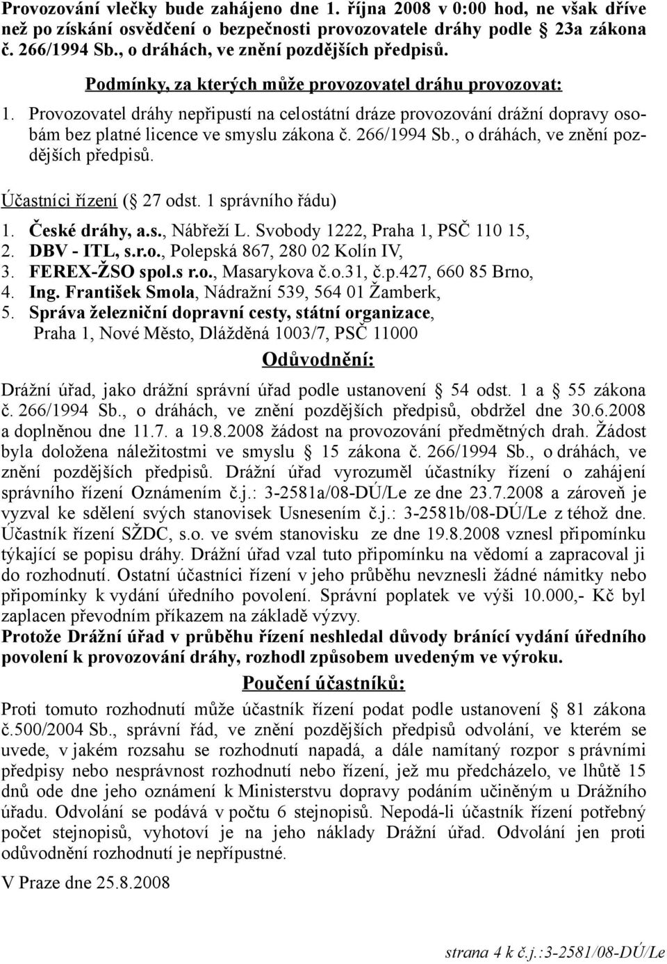 Provozovatel dráhy nepřipustí na celostátní dráze provozování drážní dopravy osobám bez platné licence ve smyslu zákona č. 266/1994 Sb., o dráhách, ve znění pozdějších předpisů.