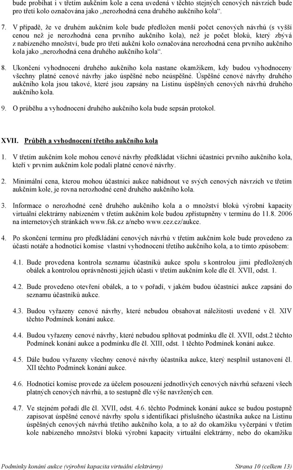 bude pro třetí aukční kolo označována nerozhodná cena prvního aukčního kola jako nerozhodná cena druhého aukčního kola. 8.