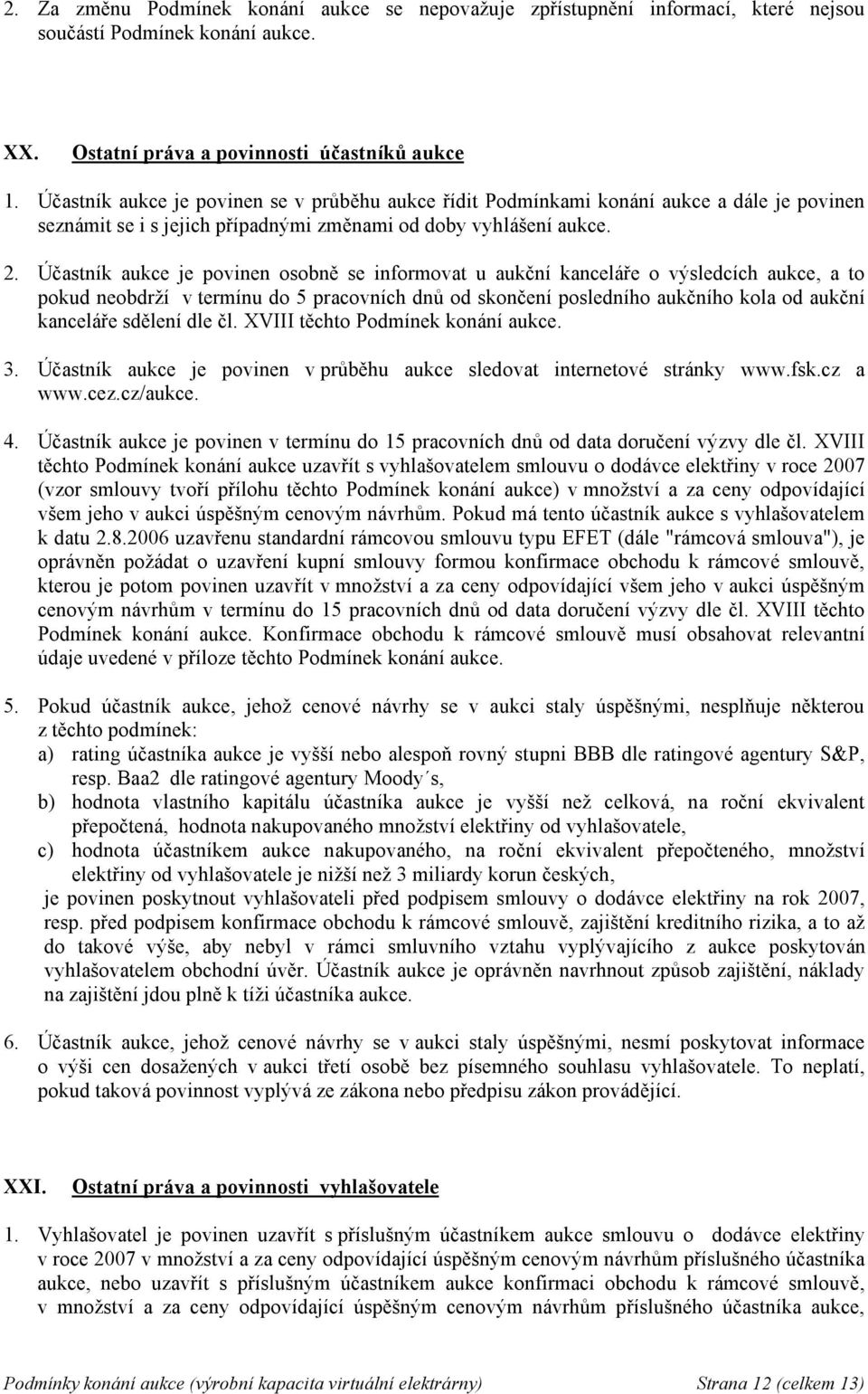 Účastník aukce je povinen osobně se informovat u aukční kanceláře o výsledcích aukce, a to pokud neobdrží v termínu do 5 pracovních dnů od skončení posledního aukčního kola od aukční kanceláře