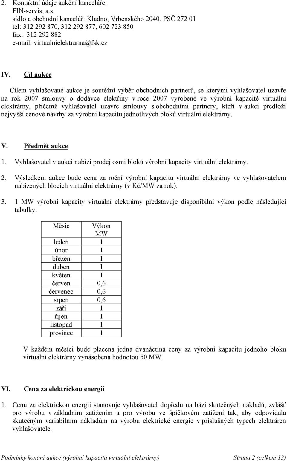 Cíl aukce Cílem vyhlašované aukce je soutěžní výběr obchodních partnerů, se kterými vyhlašovatel uzavře na rok 2007 smlouvy o dodávce elektřiny v roce 2007 vyrobené ve výrobní kapacitě virtuální