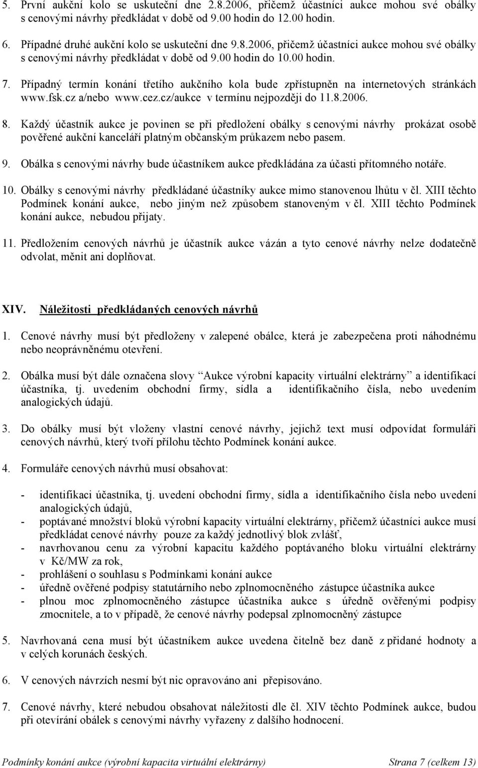 Případný termín konání třetího aukčního kola bude zpřístupněn na internetových stránkách www.fsk.cz a/nebo www.cez.cz/aukce v termínu nejpozději do 11.8.2006. 8.